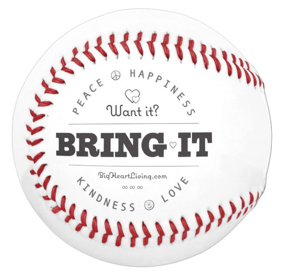 Want it? Bring it!  Peace ∞ Love ∞ Happiness ∞ Kindness - BigHeartLiving.com