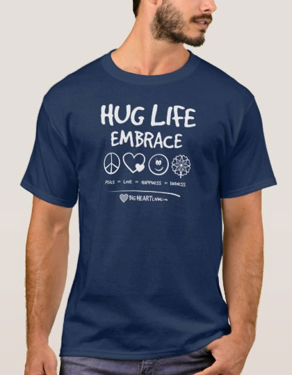 Hug Life! Embrace Peace ∞ Love ∞ Happiness ∞ Kindness - BigHeartLiving.com